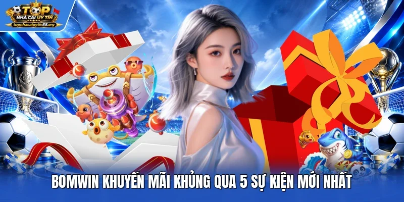 Bomwin khuyến mãi khủng qua 5 sự kiện mới nhất Bomwin khuyến mãi khủng qua 5 sự kiện mới nhất