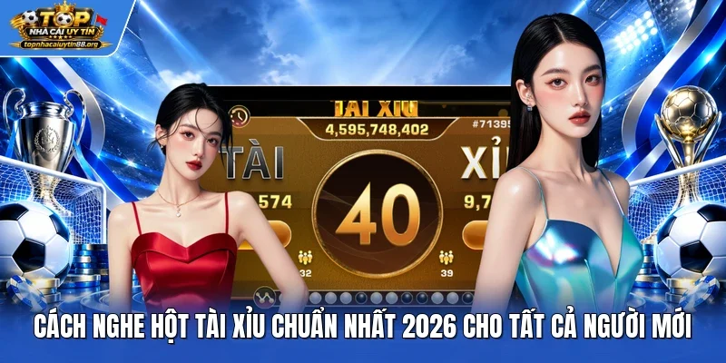 Cách Nghe Hột Tài Xỉu Chuẩn Nhất 2026 Cho Tất Cả Người Mới