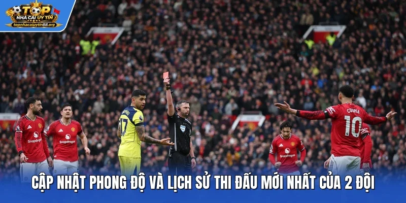 Cập nhật phong độ và lịch sử thi đấu mới nhất của 2 đội