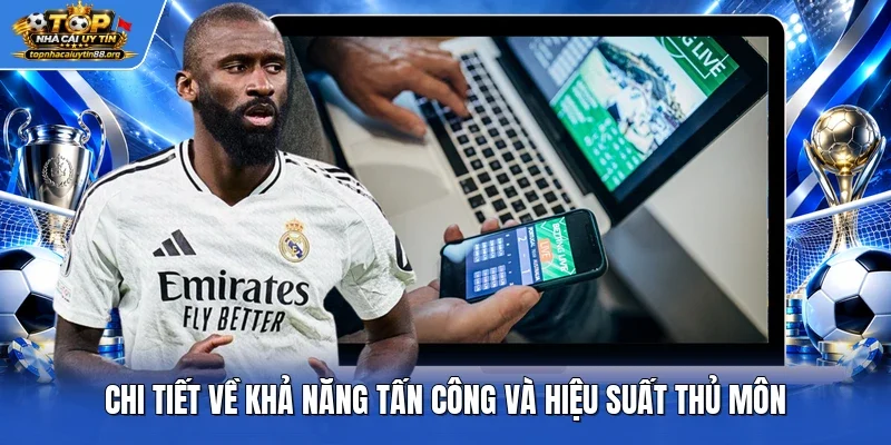Chi tiết về khả năng tấn công và hiệu suất thủ môn