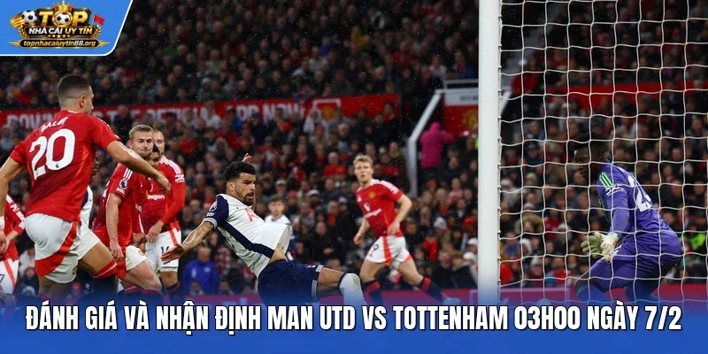 Đánh giá và nhận định Man Utd vs Tottenham 03h00 ngày 7/2