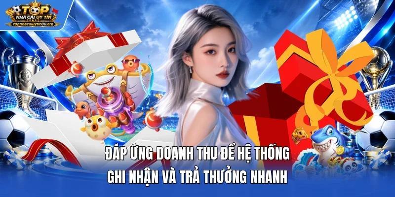 Đáp ứng doanh thu để hệ thống ghi nhận và trả thưởng nhanh Đáp ứng doanh thu để hệ thống ghi nhận và trả thưởng nhanh