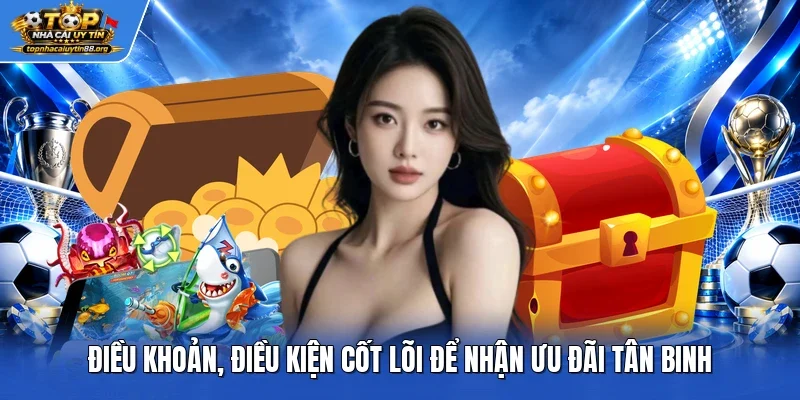 Điều khoản, điều kiện cốt lõi để nhận ưu đãi tân binh Điều khoản, điều kiện cốt lõi để nhận ưu đãi tân binh