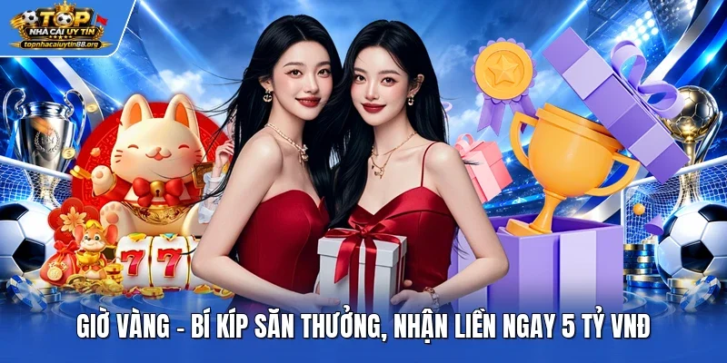 Giờ Vàng - Bí Kíp Săn Thưởng, Nhận Liền Ngay 5 Tỷ VNĐ
