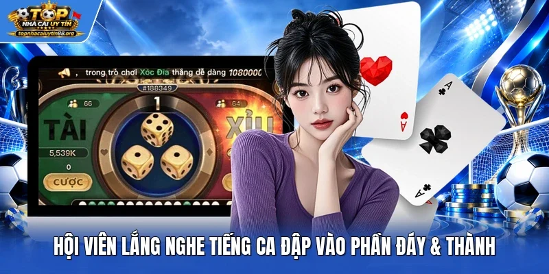 Hội viên lắng nghe tiếng ca đập vào phần đáy & thành