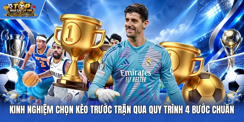 Kinh Nghiệm Chọn Kèo Trước Trận Qua Quy Trình 4 Bước Chuẩn