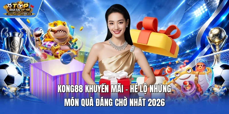 Kong88 Khuyến Mãi - Hé Lộ Những Món Quà Đáng Chờ Nhất 2026