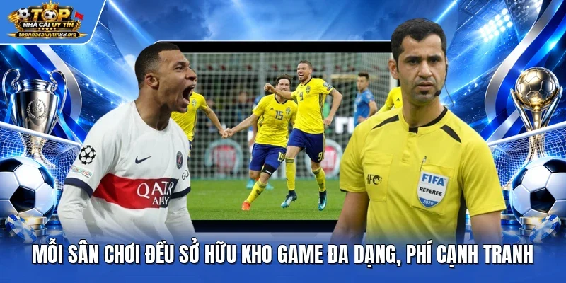 Mỗi sân chơi đều sở hữu kho game đa dạng, phí cạnh tranh