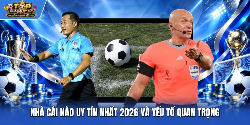 Nhà cái nào uy tín nhất 2026 và yếu tố quan trọng Nhà cái nào uy tín nhất 2026 và yếu tố quan trọng