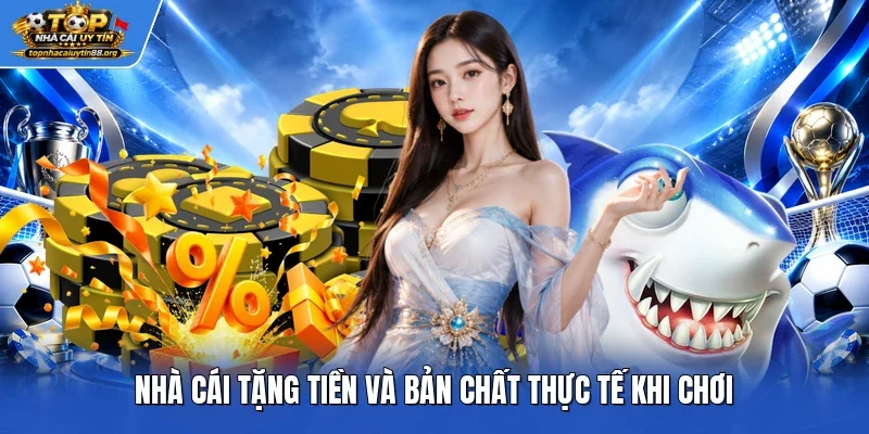 Nhà cái tặng tiền và bản chất thực tế khi chơi