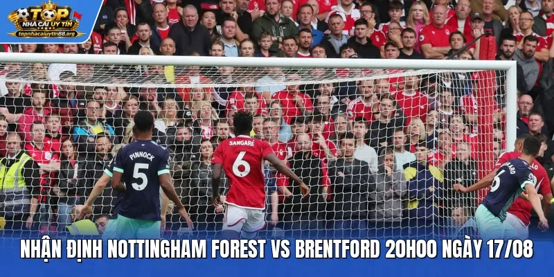 Nhận Định Nottingham Forest Vs Brentford 20h00 Ngày 17/08