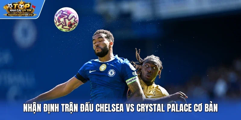Nhận định trận đấu Chelsea vs Crystal Palace cơ bản Nhận định trận đấu Chelsea vs Crystal Palace cơ bản