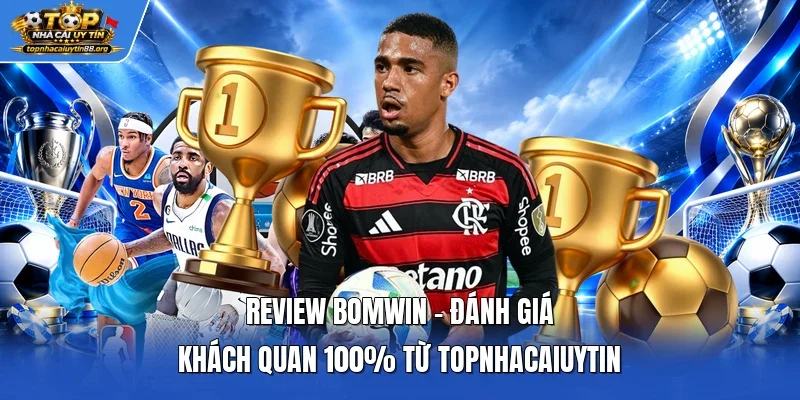Review Bomwin – Đánh Giá Khách Quan 100% Từ TOPNHACAIUYTIN