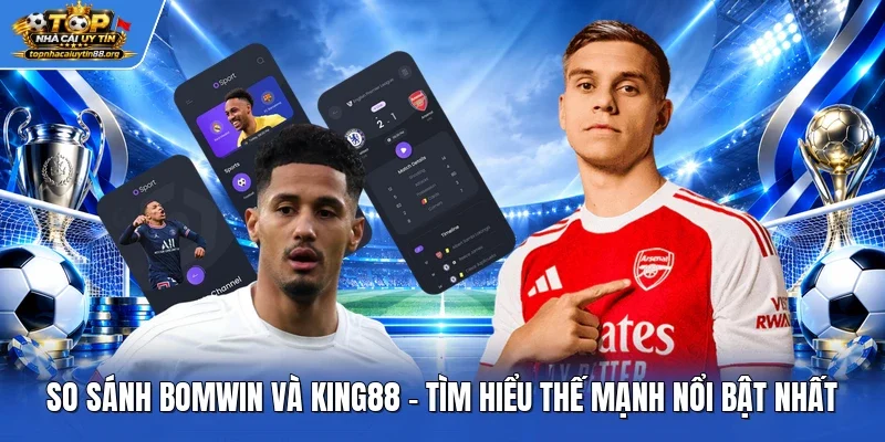 So Sánh Bomwin Và King88 – Tìm Hiểu Thế Mạnh Nổi Bật Nhất