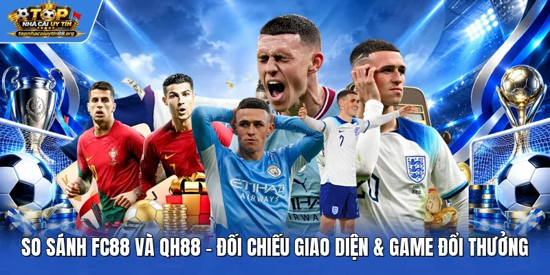 So Sánh FC88 và QH88 - Đối Chiếu Giao Diện & Game Đổi Thưởng