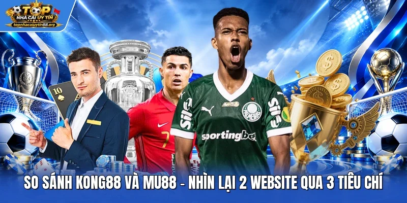 So Sánh Kong88 Và Mu88 - Nhìn Lại 2 Website Qua 3 Tiêu Chí