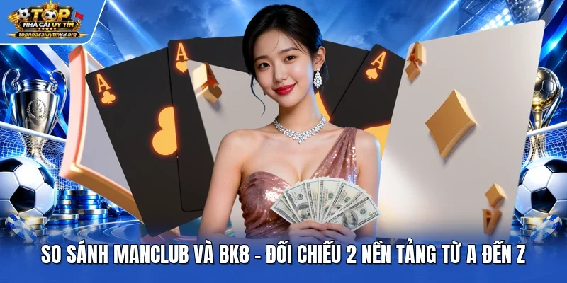 So Sánh Manclub Và BK8 - Đối Chiếu 2 Nền Tảng Từ A Đến Z