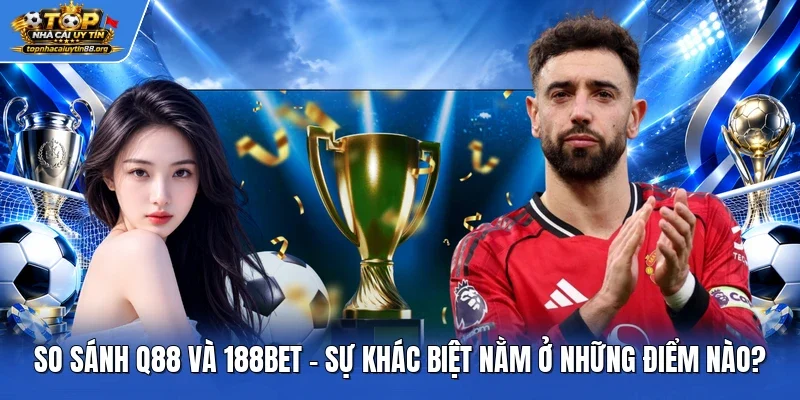 So Sánh Q88 Và 188bet - Sự Khác Biệt Nằm Ở Những Điểm Nào?