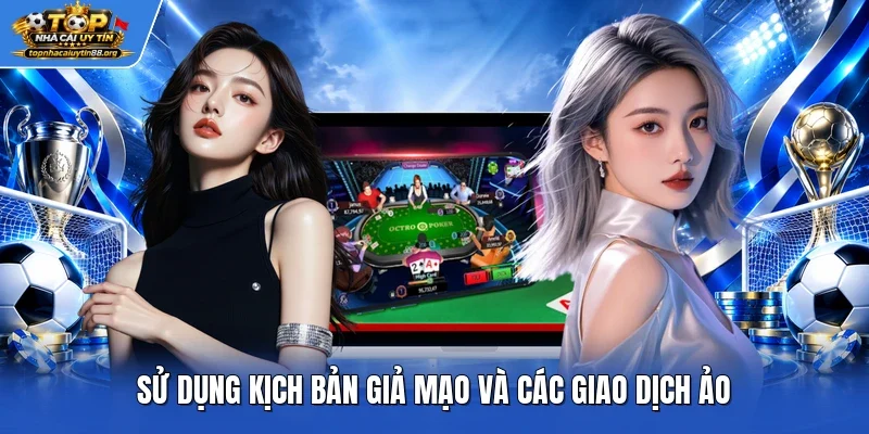 Sử dụng kịch bản giả mạo và các giao dịch ảo