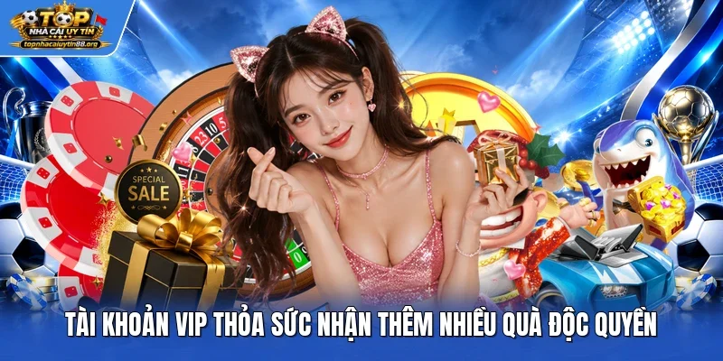 Tài khoản VIP thỏa sức nhận thêm nhiều quà độc quyền Tài khoản VIP thỏa sức nhận thêm nhiều quà độc quyền