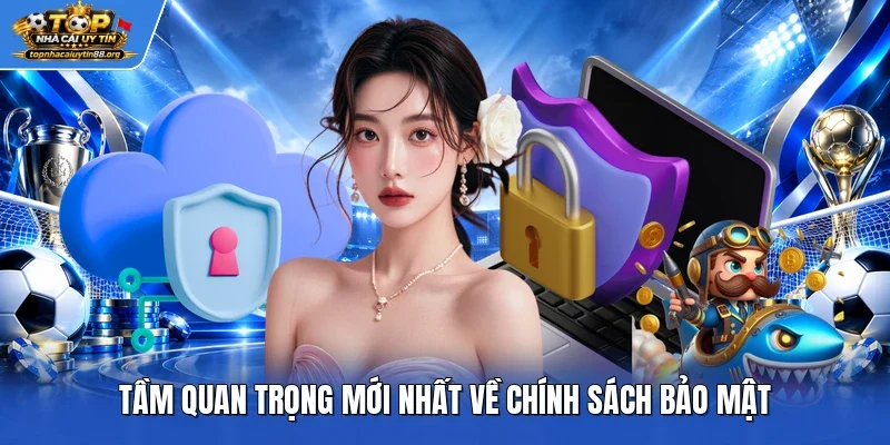 Tầm quan trọng mới nhất về chính sách bảo mật Tầm quan trọng mới nhất về chính sách bảo mật