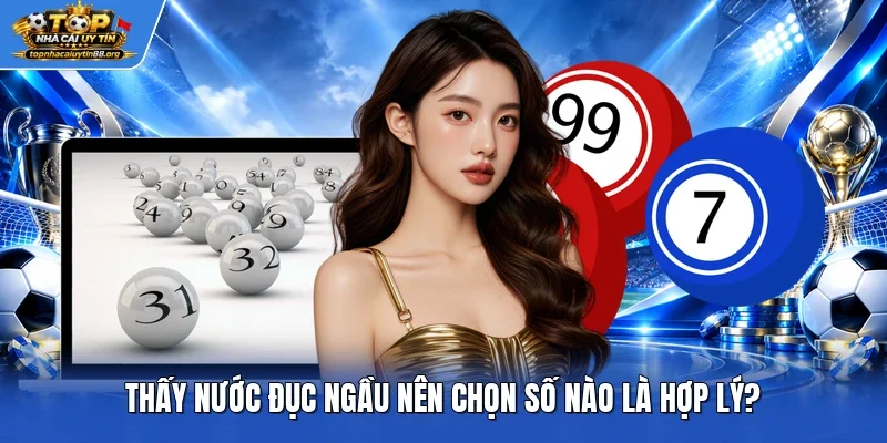 Thấy nước đục ngầu nên chọn số nào là hợp lý?