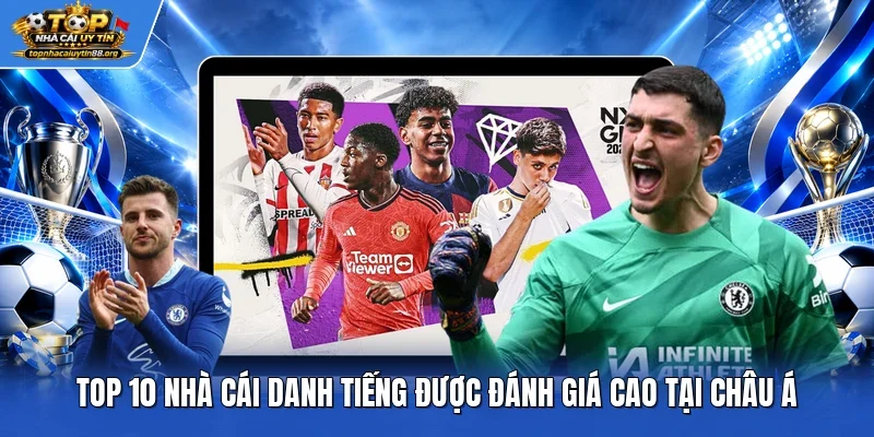 Top 10 nhà cái danh tiếng được đánh giá cao tại châu Á