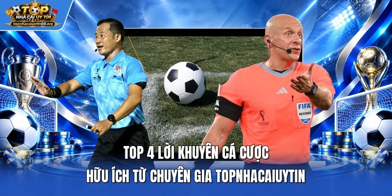 Top 4 lời khuyên cá cược hữu ích từ chuyên gia TOPNHACAIUYTIN