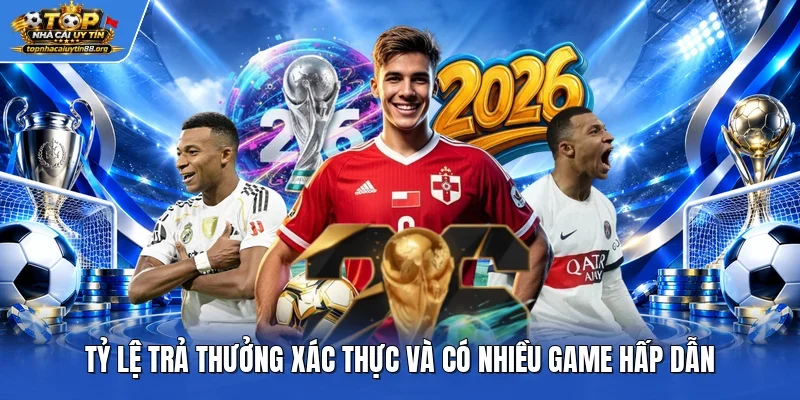 Tỷ lệ trả thưởng xác thực và có nhiều game hấp dẫn
